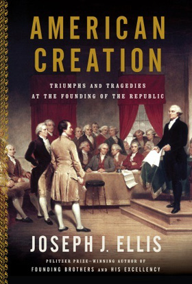 (COVER) American Creation: Triumph and Tragedies at the Founding of the Republic