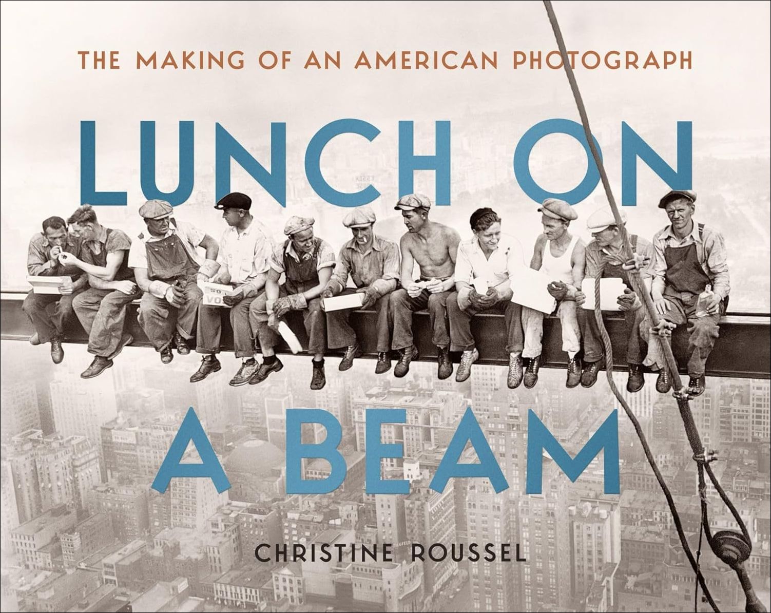 Lunch on a Beam: The Making of an American Photograph  by Christine Roussel
